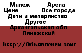 Манеж Globex Арена › Цена ­ 2 500 - Все города Дети и материнство » Другое   . Архангельская обл.,Пинежский 